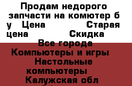 Продам недорого запчасти на комютер б/у › Цена ­ 19 000 › Старая цена ­ 26 500 › Скидка ­ 2 - Все города Компьютеры и игры » Настольные компьютеры   . Калужская обл.,Обнинск г.